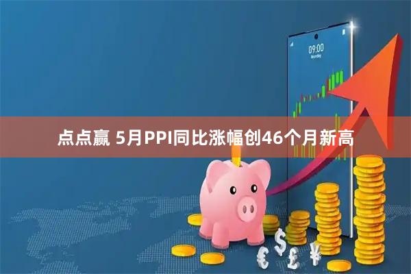 点点赢 5月PPI同比涨幅创46个月新高
