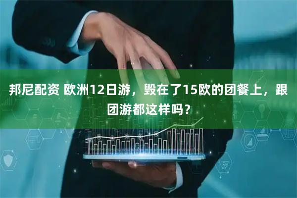 邦尼配资 欧洲12日游，毁在了15欧的团餐上，跟团游都这样吗？