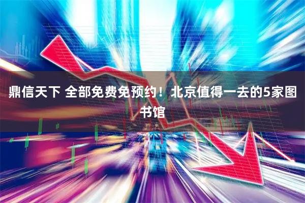 鼎信天下 全部免费免预约！北京值得一去的5家图书馆