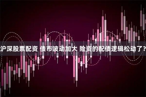 沪深股票配资 债市波动加大 险资的配债逻辑松动了?