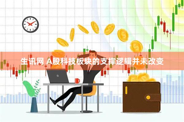生讯网 A股科技板块的支撑逻辑并未改变