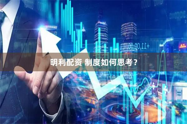 明利配资 制度如何思考？