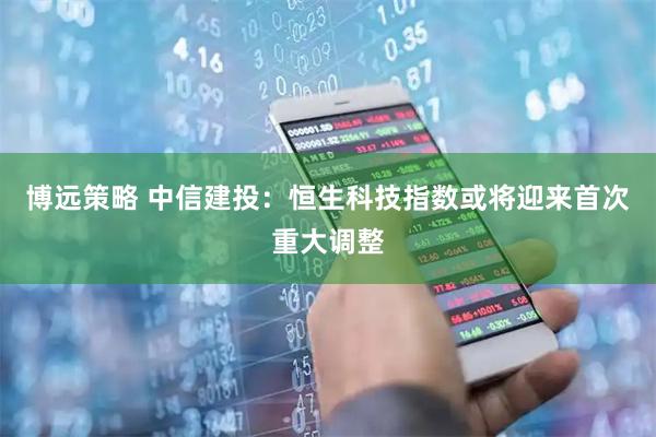博远策略 中信建投：恒生科技指数或将迎来首次重大调整